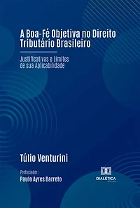 A Boa-Fé Objetiva no Direito Tributário Brasileiro: Justificativas e Limites de sua Aplicabilidade