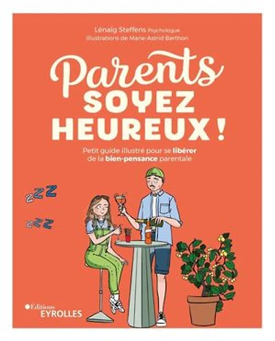 Parents, soyez heureux !: petit guide illustré pour se libérer de la bien-pensance parentale