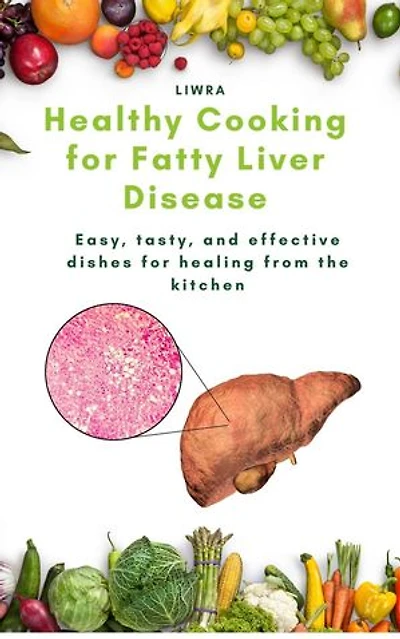 Healthy cooking for fatty liver disease - easy, tasty, and effective dishes for healing from the kitchen