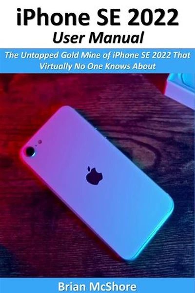 iPhone SE 2022 User Manual: The Untapped Gold Mine of iPhone SE 2022 That Virtually No One Knows About