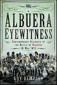 Albuera Eyewitness: Contemporary Accounts of the Battle Albuera, 16 May 1811
