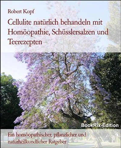 Cellulite natürlich behandeln mit Homöopathie, Schüsslersalzen und Teerezepten: Ein homöopathischer, pflanzlicher und naturheilkundlicher Ratgeber