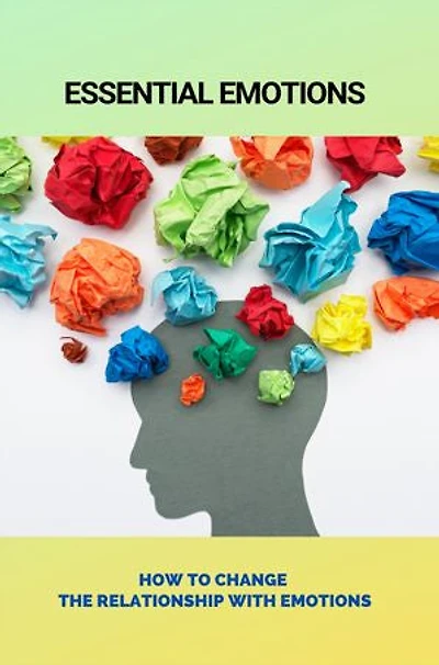 Essential Emotions: How To Change The Relationship With Emotions