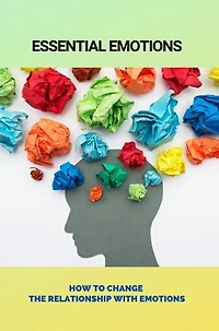 Essential Emotions: How To Change The Relationship With Emotions
