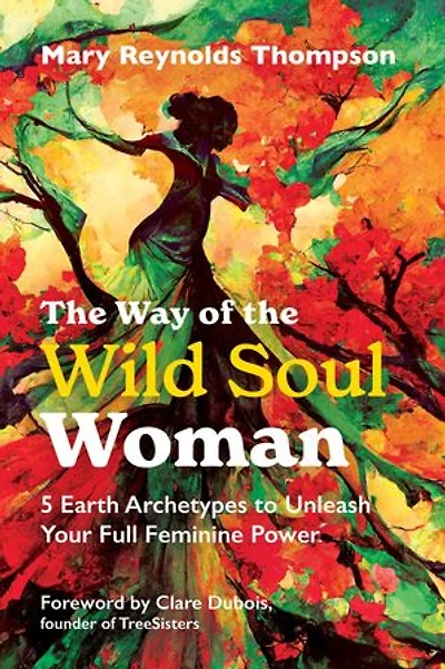 the Way of Wild Soul Woman: 5 Earth Archetypes to Unleash Your Full Feminine Power