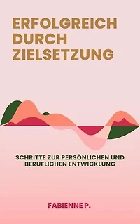 Erfolgreich durch Zielsetzung: Schritte zur persönlichen und beruflichen Entwicklung