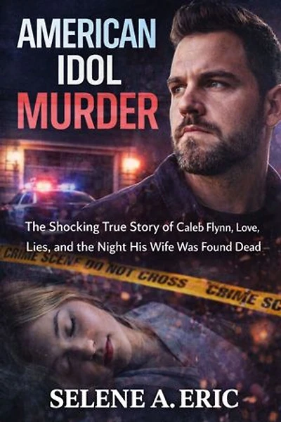 American Idol Murder: The Shocking True Story of Caleb Flynn, Love, Lies, and the Night His Wife Was Found Dead