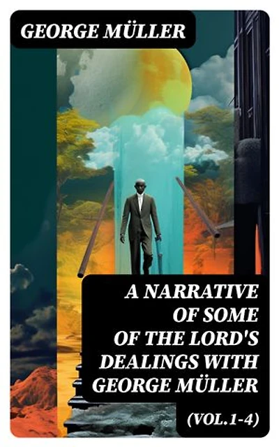 A Narrative of Some of the Lord's Dealings With George Müller (Vol.1-4): Enriched edition. Complete Edition