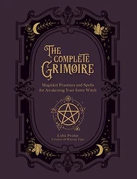 The Complete Grimoire: Magickal Practices and Spells for Awakening Your Inner Witch