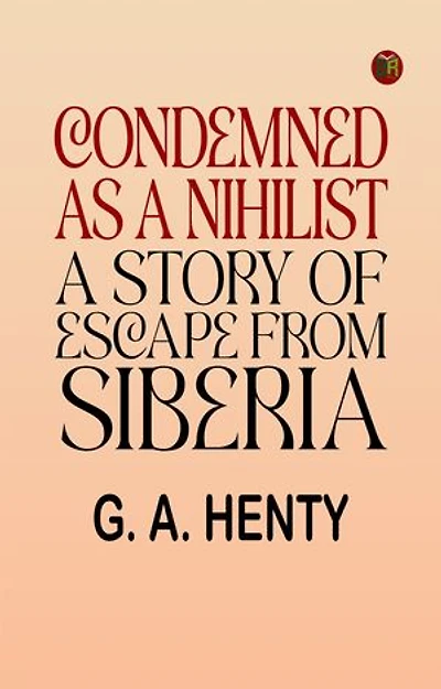 Condemned as a Nihilist: A Story of Escape from Siberia