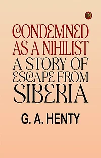 Condemned as a Nihilist: A Story of Escape from Siberia