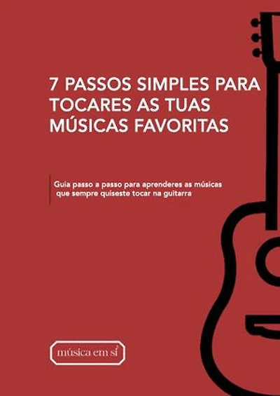 7 PASSOS SIMPLES PARA TOCARES AS TUAS MÚSICAS FAVORITAS: Guia passo a passo para aprenderes as músicas que sempre quiseste tocar na guitarra