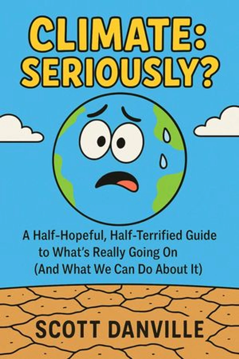 Climate: Seriously?: A Half-Hopeful, Half-Terrified Guide to What's Really Going on (and What We Can Do about It)
