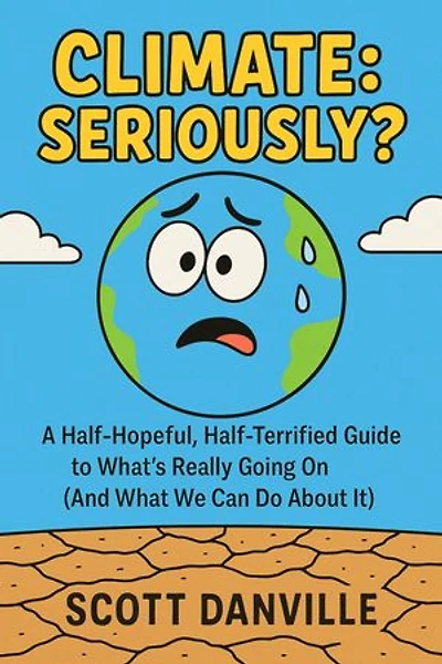 Climate: Seriously?: A Half-Hopeful, Half-Terrified Guide to What's Really Going on (and What We Can Do about It)