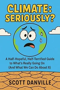 Climate: Seriously?: A Half-Hopeful, Half-Terrified Guide to What's Really Going on (and What We Can Do about It)