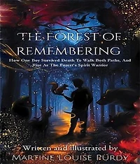 The Forest of Remembering: How One Boy Survived Death to Walk Both Paths, And Rise as the Forest's Spirit Warrior