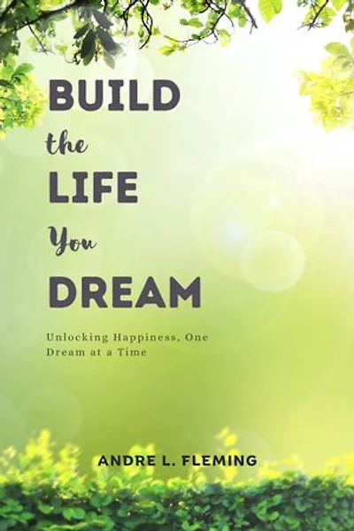 Build The Life you Dream:: Unlocking Happiness, One Dream at a Time