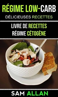 Régime Low-Carb: Délicieuses Recettes (Livre De Recettes: Régime Cétogène)