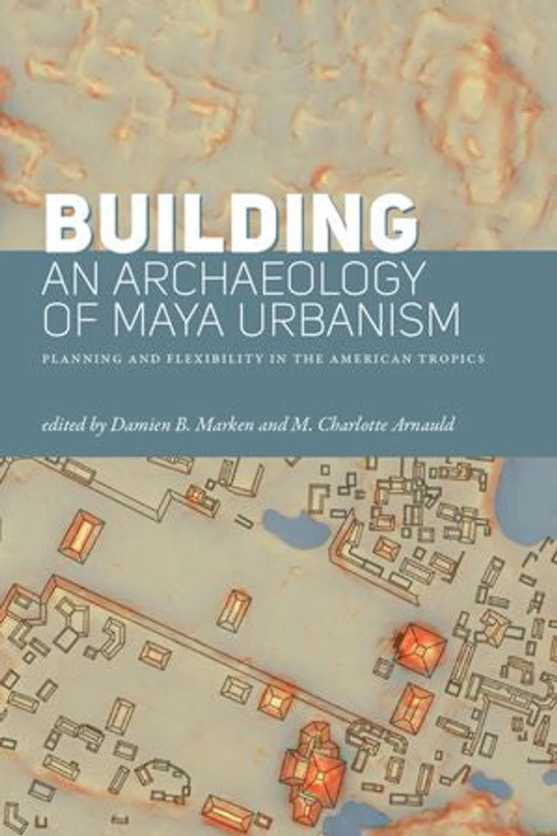 Building an Archaeology of Maya Urbanism: Planning and Flexibility the American Tropics