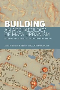 Building an Archaeology of Maya Urbanism: Planning and Flexibility the American Tropics