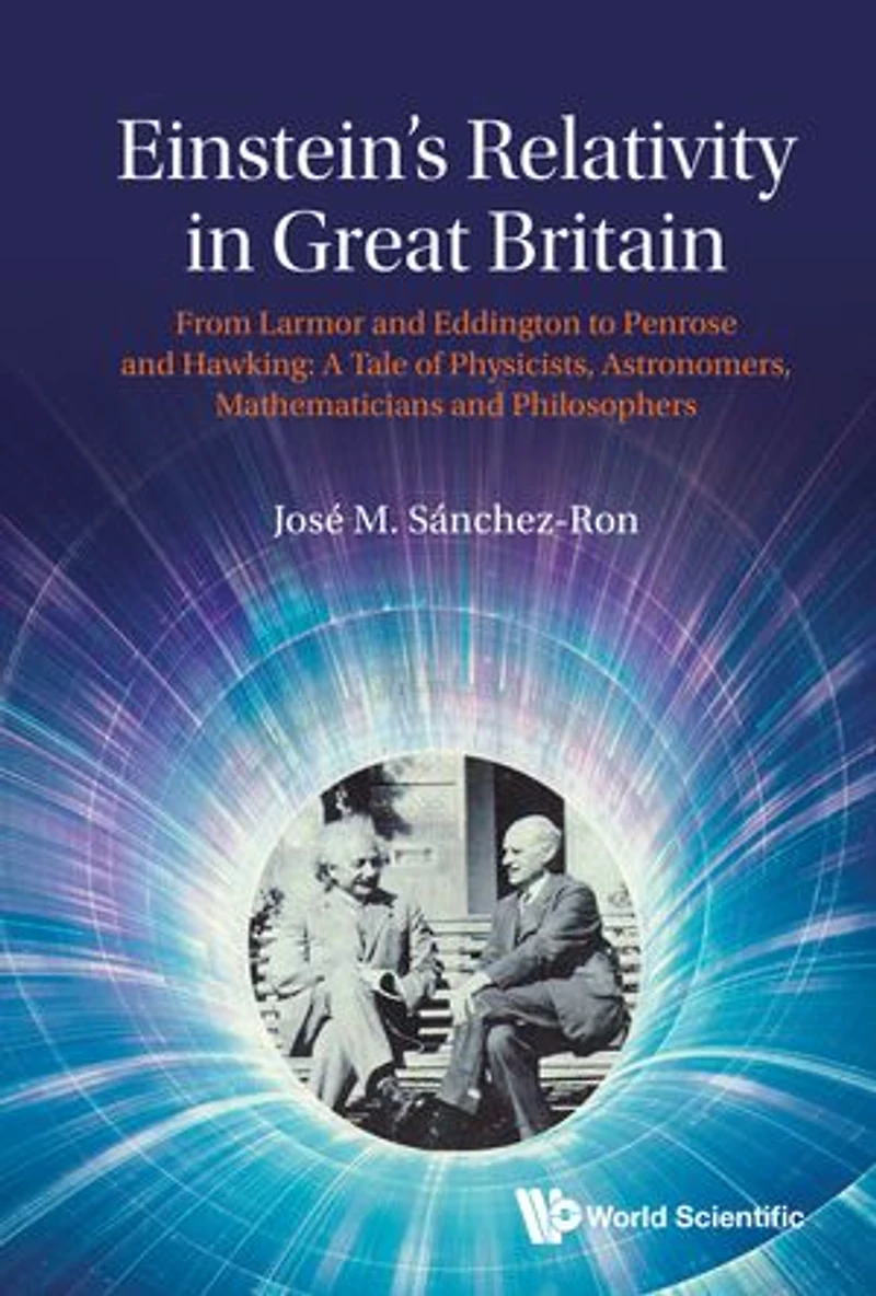 Einstein's Relativity Great Britain: From Larmor And Eddington To Penrose Hawking: A Tale Of Physicists, Astronomers, Mathematicians Philosophers