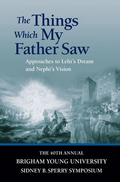 Things Which My Father Saw: Approaches to Lehi's Dream and Nephi's Vision: The 40th Annual Brigham Young University Sidney B. Sperry Symposium