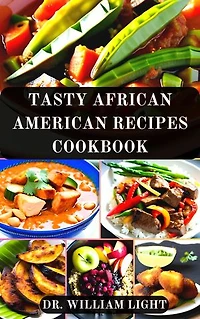 TASTY AFRICAN AMERICAN RECIPES COOKBOOK: Healthy Recipes from Centuries of African American Cooking Guide