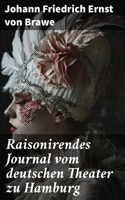 Raisonirendes Journal vom deutschen Theater zu Hamburg: Einflussreiche Theateranalyse im 18. Jahrhundert