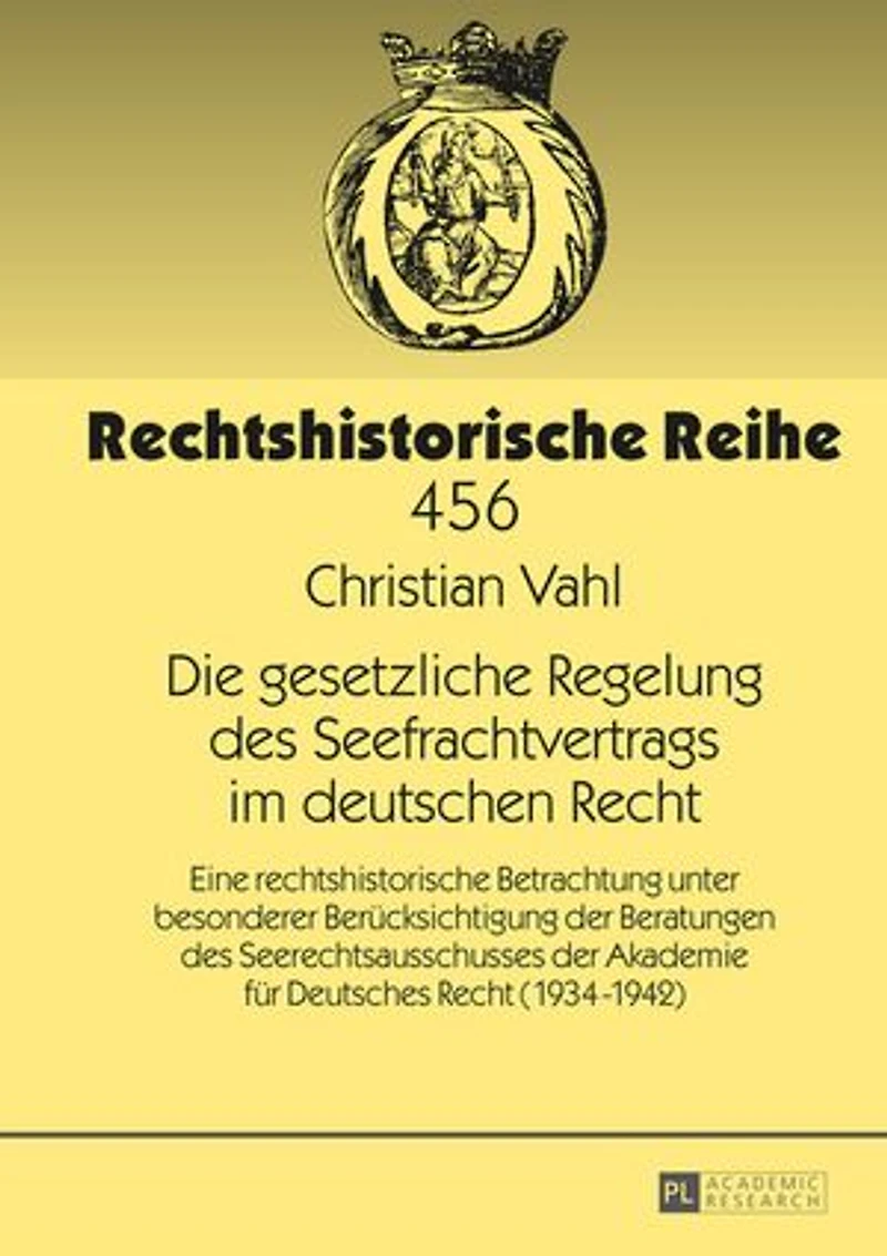 Die gesetzliche Regelung des Seefrachtvertrags im deutschen Recht: Eine rechtshistorische Betrachtung unter besonderer Beruecksichtigung der Beratungen Seerechtsausschusses Akademie fuer Deutsches Recht (1934-1942)