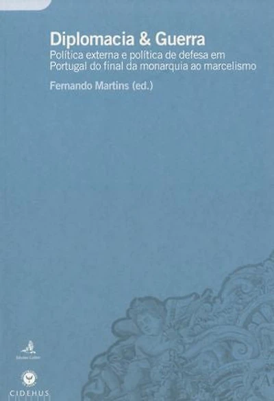 Diplomacia & Guerra: Política externa e política de defesa em Portugal do final da monarquia ao marcelismo