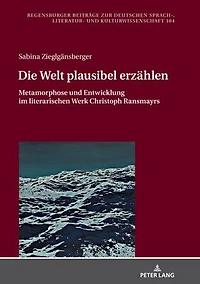 Die Welt plausibel erzaehlen: Metamorphose und Entwicklung im literarischen Werk Christoph Ransmayrs