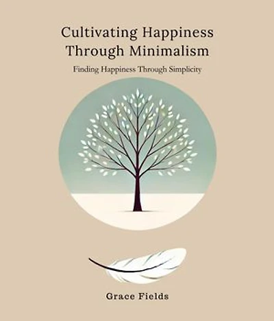 Cultivating Happiness Through Minimalism: Finding Happiness Through Simplicity