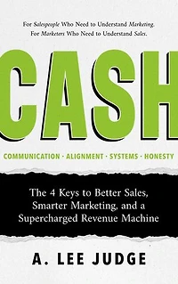 CASH: The 4 Keys to Better Sales, Smarter Marketing, and a Supercharged Revenue Machine
