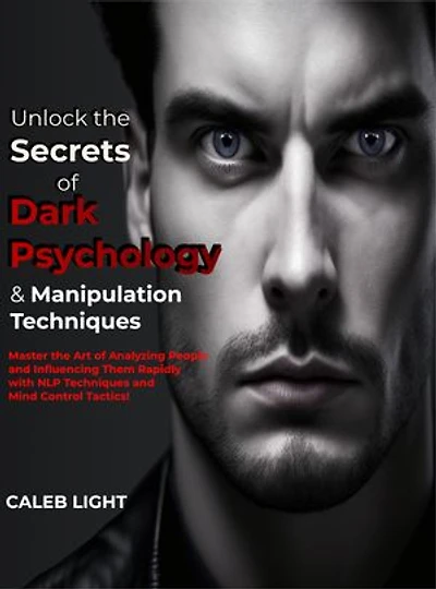 Unlock the Secrets of Dark Psychology & Manipulation Techniques: Master the Art of Analyzing People and Influencing Them Rapidly with NLP Techniques and Mind Control Tactics!