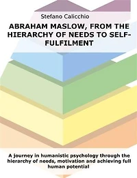 Abraham Maslow, from the hierarchy of needs to self-fulfilment: A journey in humanistic psychology through the hierarchy of needs, motivation and achieving full human potential