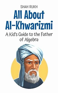 All About Al-Khwarizmi: A Kid’s Guide to the Father of Algebra: Knowledge Books For Kids, #46