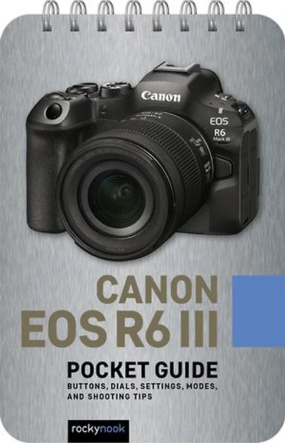 Canon EOS R6 III: Pocket Guide: Buttons, Dials, Settings, Modes, and Shooting Tips
