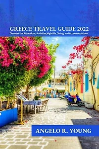 GREECE TRAVEL GUIDE 2022: Discover the Attractions, Activities, Nightlife, Dining, and Accomodations