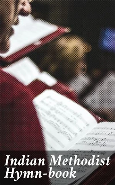 Indian Methodist Hymn-book: Exploring the Indigenous Melodies of Christian Worship in the Indian Methodist Hymn-book