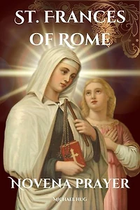 St. Frances of Rome novena prayer: The True story of St. Frances of Rome a Catholic novena prayer book for 9 days devotion and biography