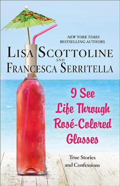 I See Life Through Rosé-Colored Glasses: True Stories and Confessions