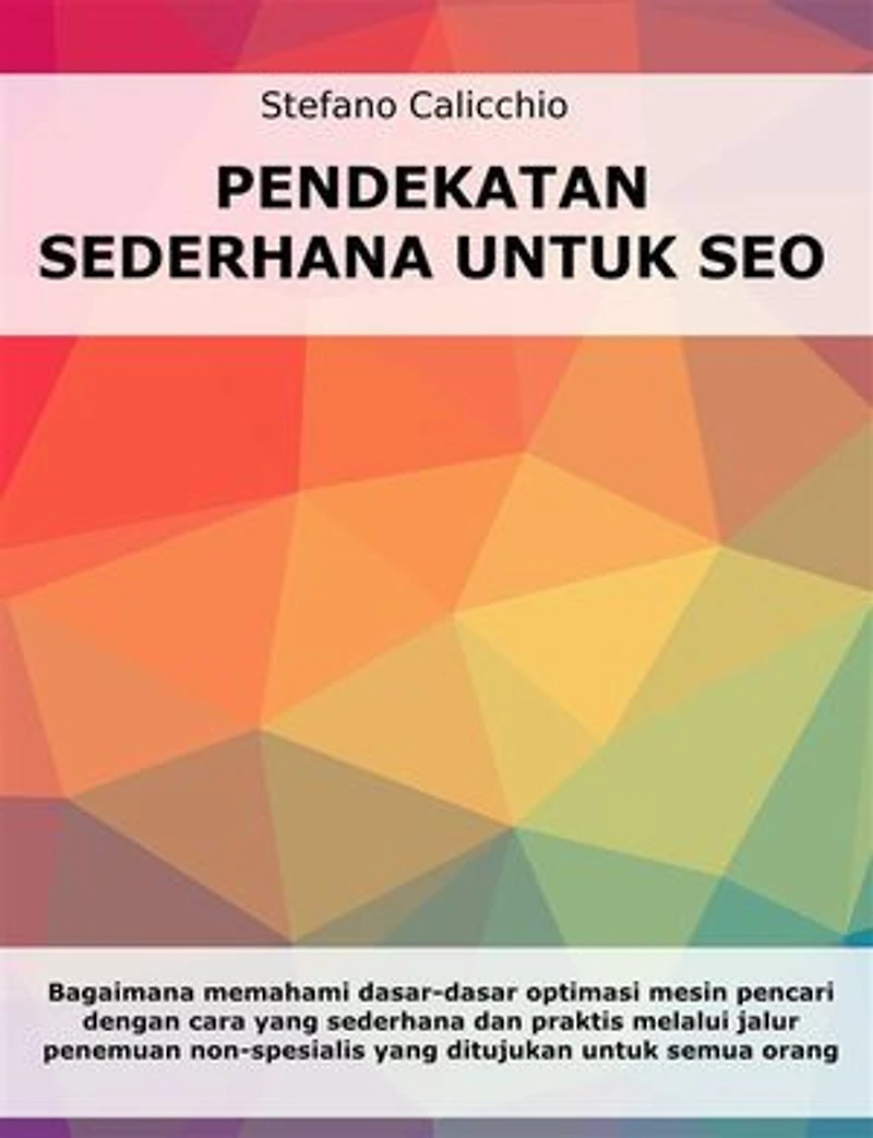 Pendekatan sederhana untuk SEO: Bagaimana memahami dasar-dasar optimasi mesin pencari dengan cara yang sederhana dan praktis melalui jalur penemuan non-spesialis untuk semua orang
