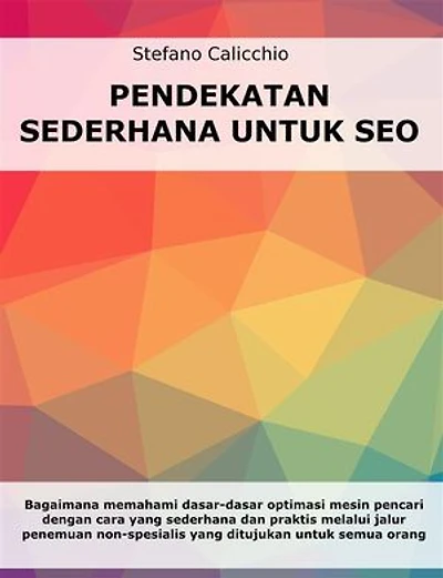 Pendekatan sederhana untuk SEO: Bagaimana memahami dasar-dasar optimasi mesin pencari dengan cara yang sederhana dan praktis melalui jalur penemuan non-spesialis untuk semua orang
