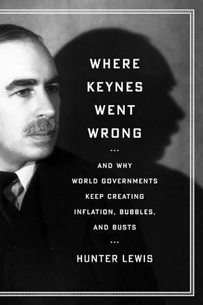Where Keynes Went Wrong: and Why World Governments Keep Creating Inflation, Bubbles, Busts