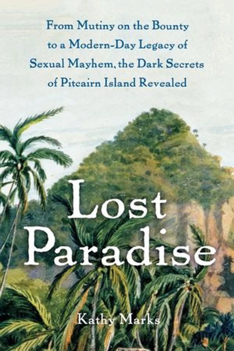 Lost Paradise: From Mutiny on the Bounty to a Modern-Day Legacy of Sexual Mayhem, Dark Secrets Pitcairn Island Revealed