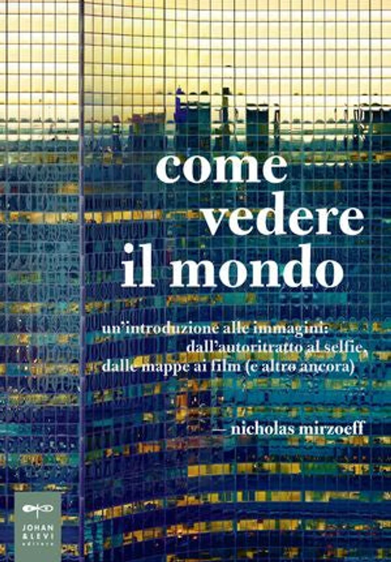 Come vedere il mondo: Un’introduzione alle immagini: dall’autoritratto al selfie, dalle mappe ai film (e altro ancora)
