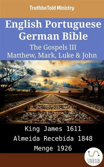 English Portuguese German Bible - The Gospels III - Matthew, Mark, Luke & John: King James 1611 - Almeida Recebida 1848 - Menge 1926