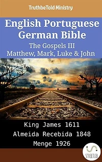 English Portuguese German Bible - The Gospels III - Matthew, Mark, Luke & John: King James 1611 - Almeida Recebida 1848 - Menge 1926