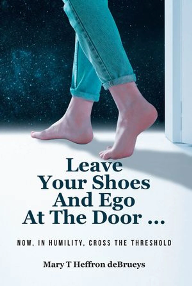 Leave Your Shoes and Ego at the Door...: Now, In Humility, Cross the Threshold