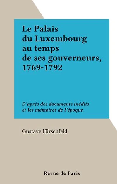 Le Palais du Luxembourg au temps de ses gouverneurs, 1769-1792: D'après des documents inédits et les mémoires de l'époque